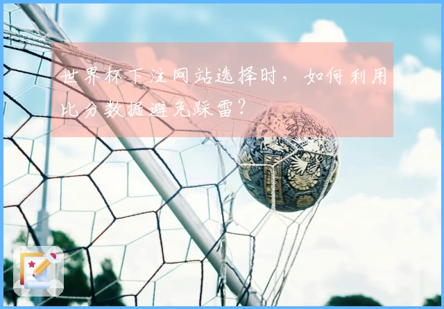 世界杯下注网站选择时，如何利用比分数据避免踩雷？